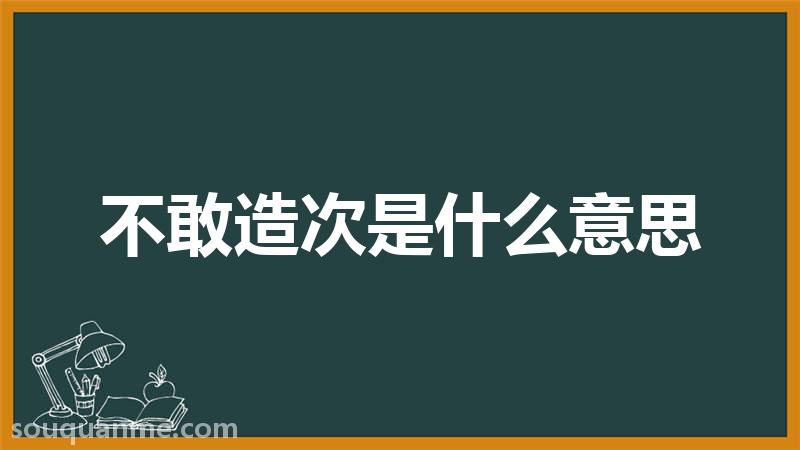 不敢造次是什么意思 不敢造次的拼音 不敢造次的成语解释